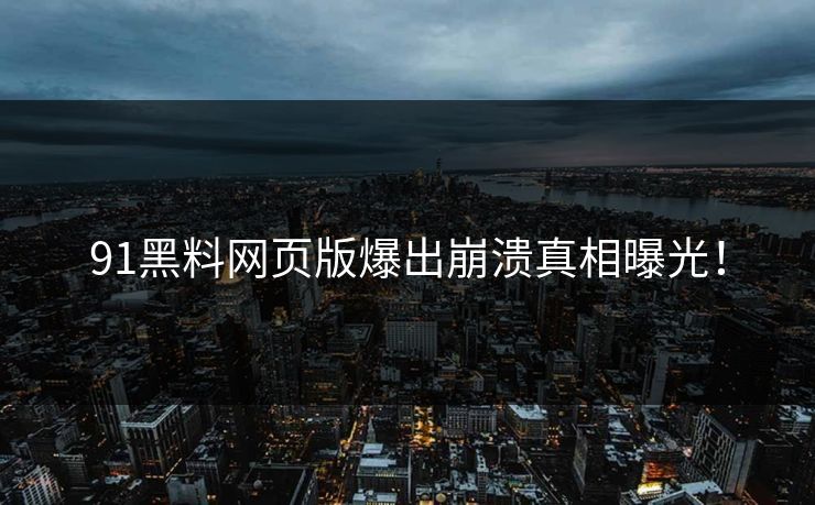 91黑料网页版爆出崩溃真相曝光！
