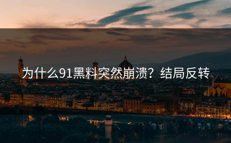为什么91黑料突然崩溃？结局反转