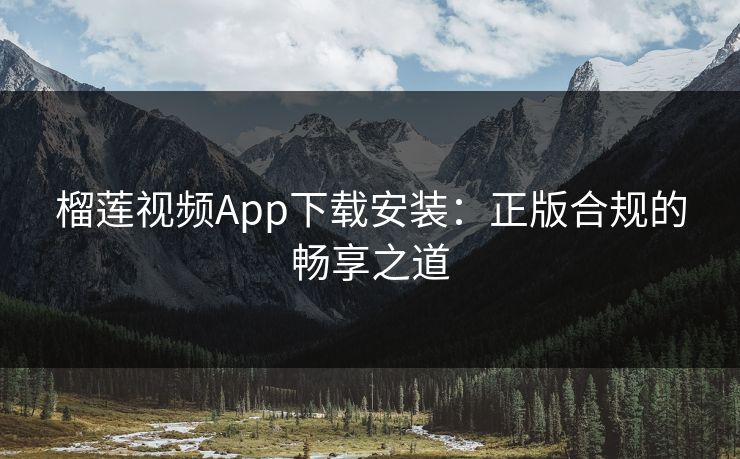 榴莲视频App下载安装：正版合规的畅享之道