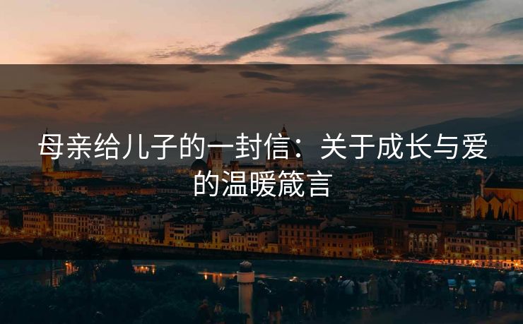母亲给儿子的一封信：关于成长与爱的温暖箴言
