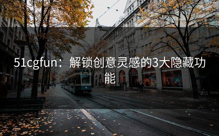 51cgfun:解锁创意灵感的3大隐藏功能 51cgfun:解锁创意灵感的3大隐藏功能