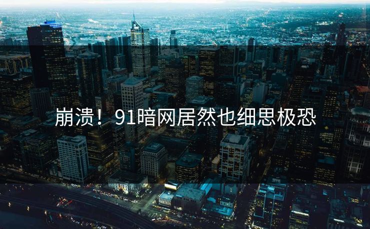 崩溃！91暗网居然也细思极恐