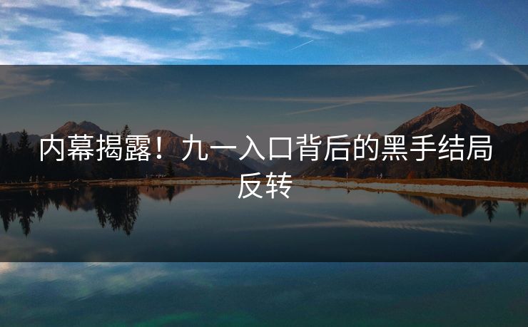 内幕揭露！九一入口背后的黑手结局反转