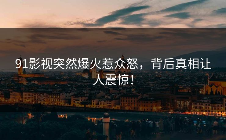 91影视突然爆火惹众怒，背后真相让人震惊！