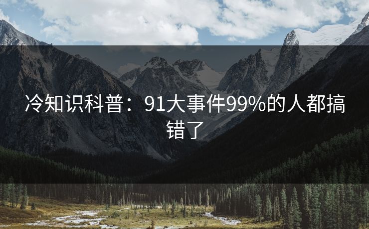 冷知识科普：91大事件99%的人都搞错了