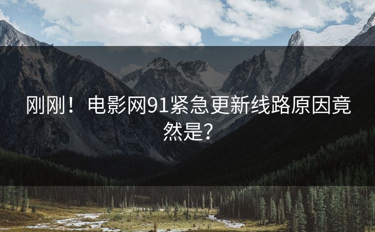 刚刚！电影网91紧急更新线路原因竟然是？