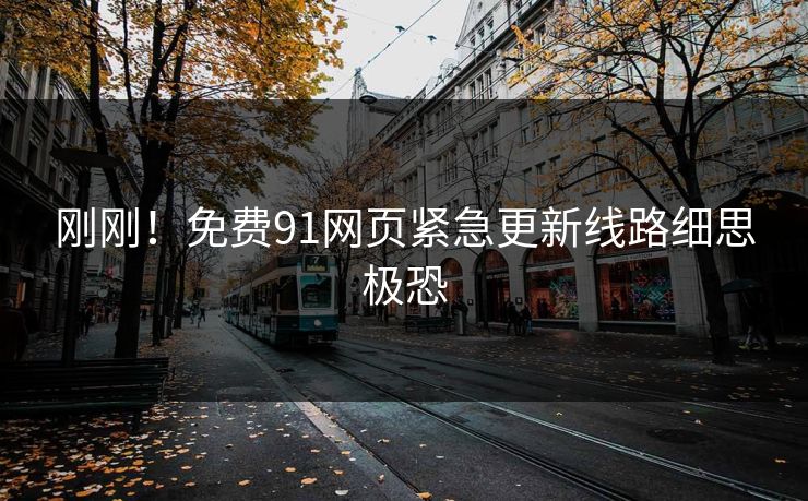 刚刚！免费91网页紧急更新线路细思极恐