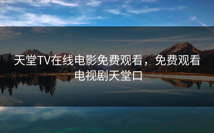 天堂TV在线电影免费观看,免费观看电视剧天堂口