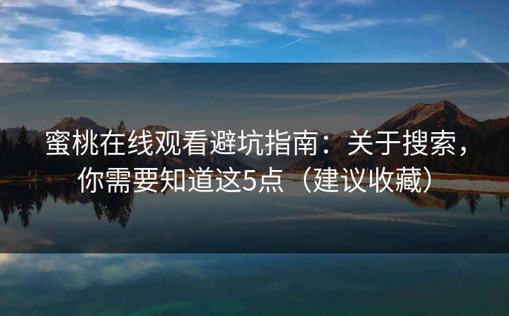 蜜桃在线观看避坑指南:关于搜索,你需要知道这5点(建议收藏) 蜜桃在线观看避坑指南:关于搜索,你需要知道这5点(建议收藏)
