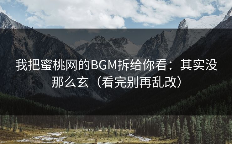 我把蜜桃网的BGM拆给你看：其实没那么玄（看完别再乱改）