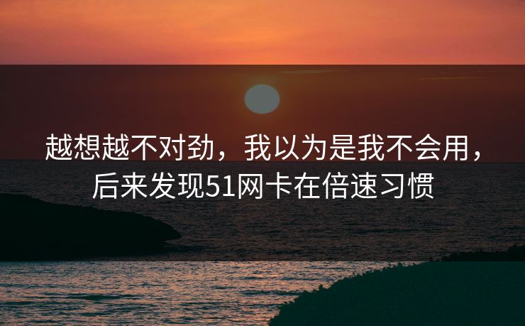 越想越不对劲，我以为是我不会用，后来发现51网卡在倍速习惯