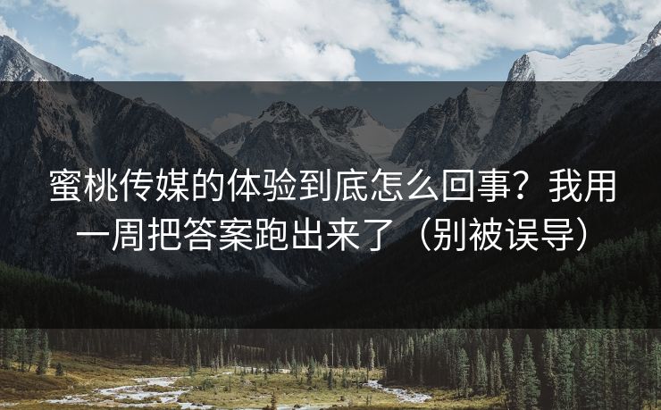 详细阅读:蜜桃传媒的体验到底怎么回事?我用一周把答案跑出来了(别被误导) 蜜桃传媒的体验到底怎么回事?我用一周把答案跑出来了(别被误导)