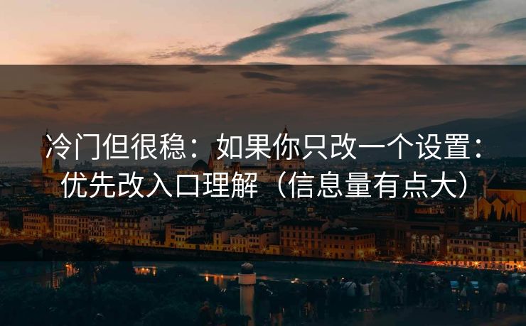 详细阅读:冷门但很稳:如果你只改一个设置:优先改入口理解(信息量有点大) 冷门但很稳:如果你只改一个设置:优先改入口理解(信息量有点大)